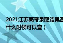 2021江蘇高考錄取結(jié)果查詢時(shí)間（2021江蘇高考錄取查詢什么時(shí)候可以查）