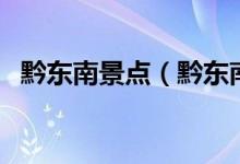 黔東南景點(diǎn)（黔東南旅游必去景點(diǎn)有哪些）