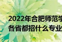 2022年合肥師范學(xué)院招生計(jì)劃及招生人數(shù)（各省都招什么專(zhuān)業(yè)）