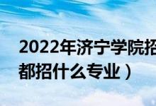 2022年濟(jì)寧學(xué)院招生計劃及招生人數(shù)(各省都招什么專業(yè))