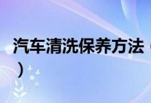 汽車(chē)清洗保養(yǎng)方法（汽車(chē)清洗保養(yǎng)方法是什么）