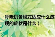 呼吸機各模式適應什么癥狀（人工呼吸機通氣量過度患者出現(xiàn)的癥狀是什么）