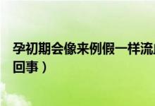 孕初期會像來例假一樣流血嗎（孕早期像例假一樣流血怎么回事）