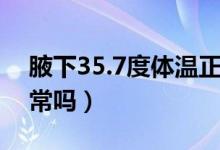 腋下35.7度體溫正常嗎（孩子35.7度體溫正常嗎）