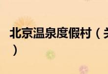 北京溫泉度假村（關(guān)于北京溫泉度假村的介紹）