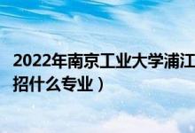 2022年南京工業(yè)大學(xué)浦江學(xué)院各省招生計(jì)劃及招生人數(shù)（都招什么專業(yè)）
