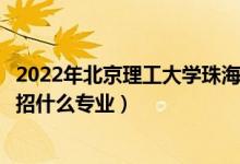 2022年北京理工大學珠海學院招生計劃及招生人數(shù)（各省都招什么專業(yè)）