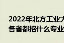 2022年北方工業(yè)大學(xué)招生計劃及招生人數(shù)（各省都招什么專業(yè)）