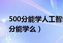 500分能學人工智能嗎（2022人工智能440分能學么）