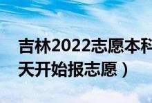 吉林2022志愿本科提前批填報(bào)什么時(shí)間（哪天開(kāi)始報(bào)志愿）