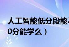 人工智能低分段能不能學(xué)（2022人工智能500分能學(xué)么）