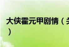 大俠霍元甲劇情（關于大俠霍元甲劇情的介紹）
