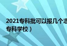 2021?？婆梢詧?bào)幾個(gè)志愿（2022填本科志愿時(shí)能不能填?？茖W(xué)校）
