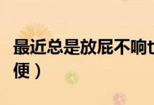 最近總是放屁不響也不臭（放屁很臭而且不排便）