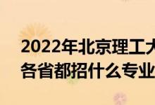 2022年北京理工大學(xué)招生計劃及招生人數(shù)（各省都招什么專業(yè)）