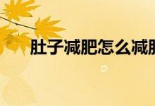 肚子減肥怎么減肚子（肚子怎么減肥）