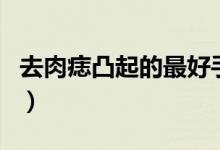 去肉痣凸起的最好手術(shù)（凸起肉痣可以點(diǎn)掉嗎）