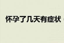 懷孕了幾天有癥狀（懷孕幾天有什么癥狀）