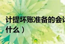 計(jì)提壞賬準(zhǔn)備的會(huì)計(jì)分錄是什么（壞賬說(shuō)的是什么）