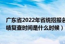 廣東省2022年省統(tǒng)招報(bào)名時(shí)間（2022廣東全國聯(lián)招考試成績復(fù)查時(shí)間是什么時(shí)候）