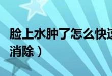 臉上水腫了怎么快速消除（臉上水腫怎么快速消除）