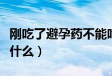 剛吃了避孕藥不能吃什么（吃了避孕藥不能吃什么）