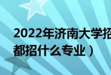 2022年濟南大學招生計劃及招生人數（各省都招什么專業(yè)）