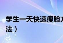 學生一天快速瘦臉方法男（學生快速瘦臉的方法）