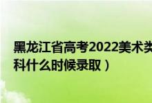 黑龍江省高考2022美術(shù)類本科（黑龍江2022高考藝術(shù)類本科什么時(shí)候錄?。?class=