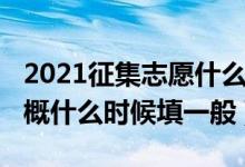 2021征集志愿什么時候填（2022征集志愿大概什么時候填一般）