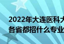 2022年大連醫(yī)科大學(xué)招生計劃及招生人數(shù)(各省都招什么專業(yè))