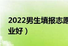 2022男生填報(bào)志愿選擇專業(yè)方法（選什么專業(yè)好）