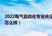2022電氣自動(dòng)化專業(yè)央企招聘信息（2022高考自動(dòng)化專業(yè)怎么樣）
