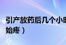 引產(chǎn)放藥后幾個小時有反應(yīng)（引產(chǎn)放藥多久開始疼）