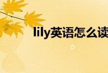 lily英語(yǔ)怎么讀（lily英語(yǔ)如何讀）