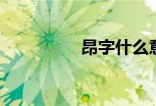 昂字什么意思（昂組詞）