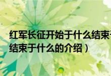 紅軍長征開始于什么結(jié)束于什么（關(guān)于紅軍長征開始于什么結(jié)束于什么的介紹）
