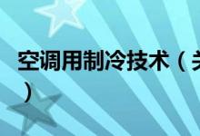 空調(diào)用制冷技術(shù)（關(guān)于空調(diào)用制冷技術(shù)的介紹）