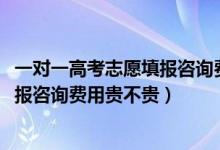 一對一高考志愿填報(bào)咨詢費(fèi)用標(biāo)準(zhǔn)（2022高考一對一志愿填報(bào)咨詢費(fèi)用貴不貴）