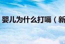 嬰兒為什么打嗝（新生兒老打嗝是什么原因）
