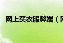 網(wǎng)上買衣服弊端（網(wǎng)上買衣服有什么弊端）