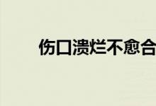 傷口潰爛不愈合（傷口潰爛怎么辦）