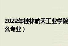 2022年桂林航天工業(yè)學(xué)院招生計(jì)劃及招生人數(shù)（各省都招什么專(zhuān)業(yè)）
