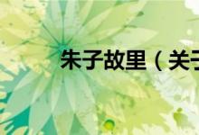 朱子故里（關(guān)于朱子故里的介紹）