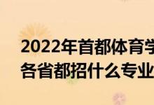 2022年首都體育學院招生計劃及招生人數(shù)（各省都招什么專業(yè)）