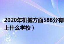 2020年機械方面588分有哪些學(xué)校（2022機械工程530分能上什么學(xué)校）
