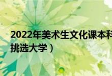 2022年美術(shù)生文化課本科線（2022年美術(shù)生怎么根據(jù)分?jǐn)?shù)挑選大學(xué)）
