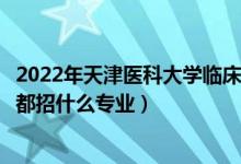 2022年天津醫(yī)科大學(xué)臨床醫(yī)學(xué)院招生計(jì)劃及招生人數(shù)（各省都招什么專(zhuān)業(yè)）