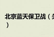 北京藍(lán)天保衛(wèi)戰(zhàn)（關(guān)于北京藍(lán)天保衛(wèi)戰(zhàn)的介紹）