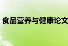 食品營(yíng)養(yǎng)與健康論文（食品營(yíng)養(yǎng)與健康關(guān)系）